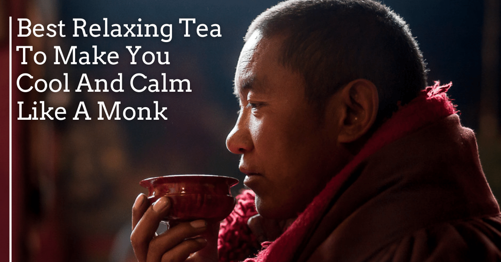 Best Relaxing Tea To Make You Cool And Calm Like A Monk