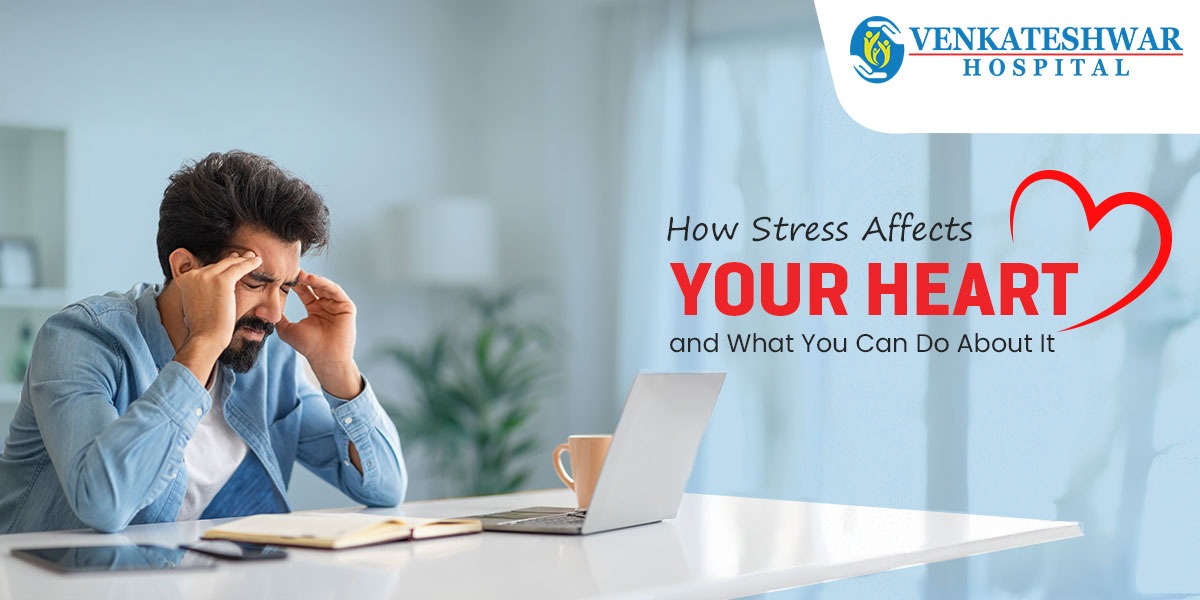 How Stress Affects Your Heart and What You Can Do About It - Venkateshwar Hospital