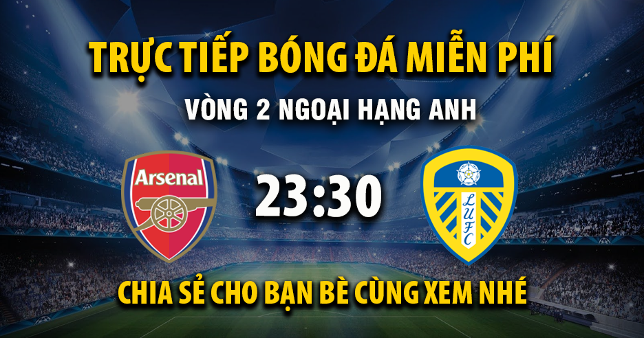Link trực tiếp Arsenal vs Leeds United 23:30, ngày 23/08 - Xoilac365.tv