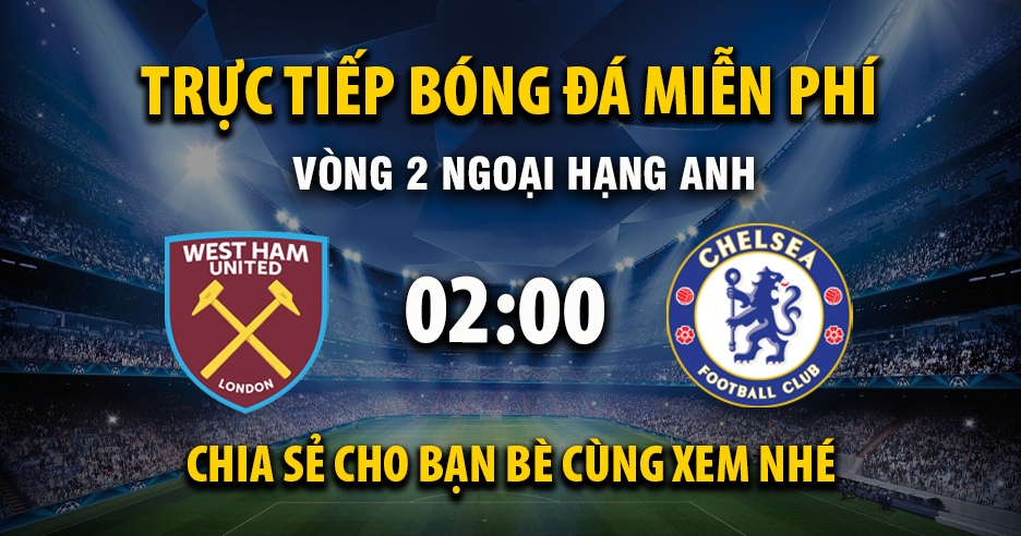 Trực tiếp West Ham vs Chelsea lúc 02:00, ngày 23/08 -
