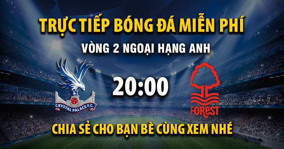 Link trực tiếp Crystal Palace vs Nottingham Forest 20:00, ngày 24/08 - Xoilac365.tv