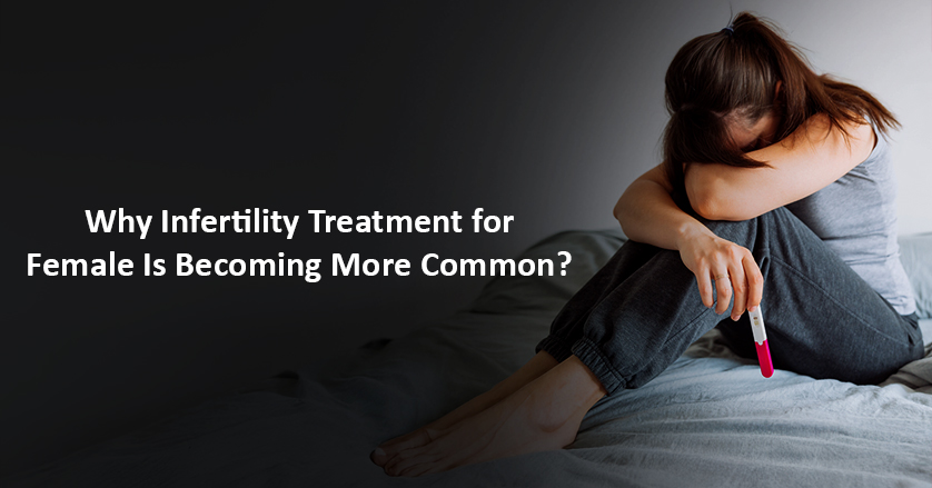 Why Infertility Treatment for Female Is Becoming More Common?