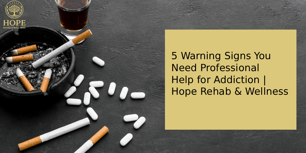 5 Warning Signs You Need Addiction Treatment | Hope Rehab & Wellness
