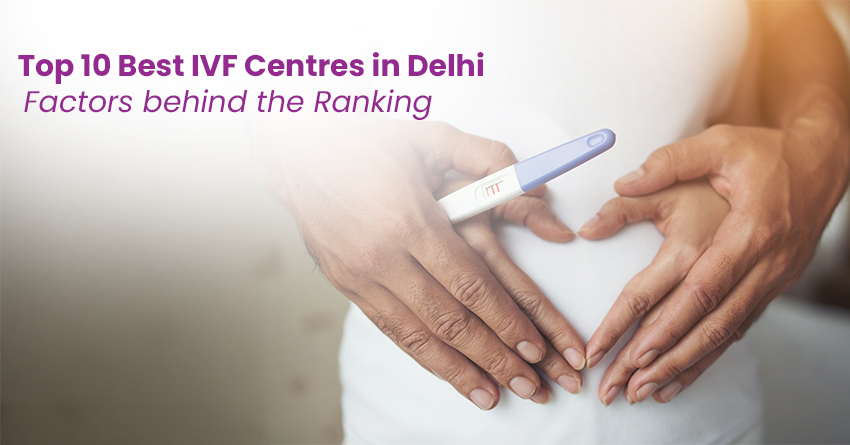 Top 10 Best IVF Centres in Delhi: Factors behind the Ranking