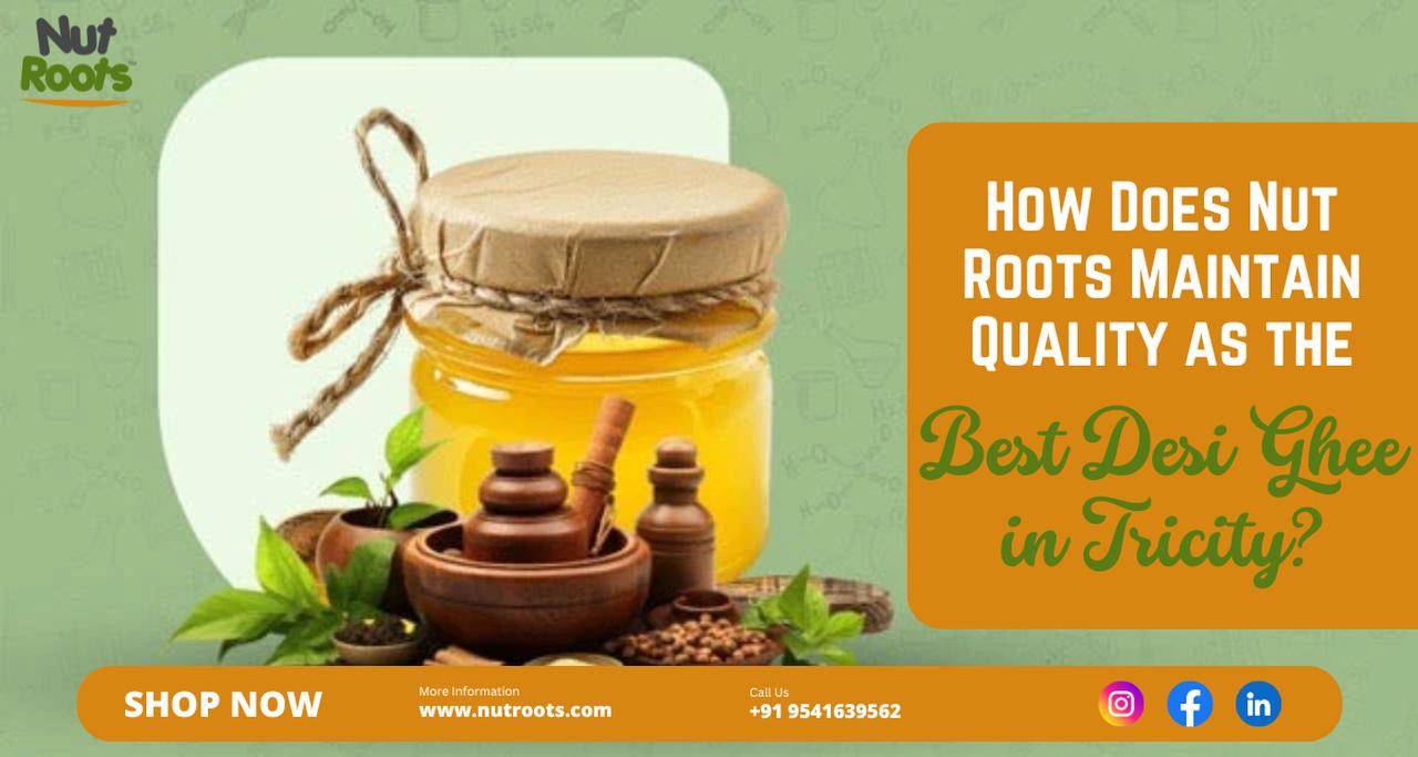 How Does Nut Roots Maintain Quality as the Best Desi Ghee in Tricity? | Nut Roots