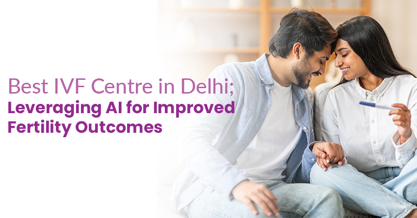 Best IVF Centre in Delhi; Leveraging AI for Improved Fertility Outcomes