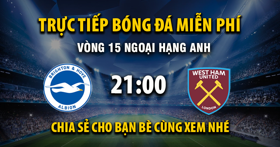 Trực tiếp Brighton vs West Ham lúc 21:00, ngày 07/12 -